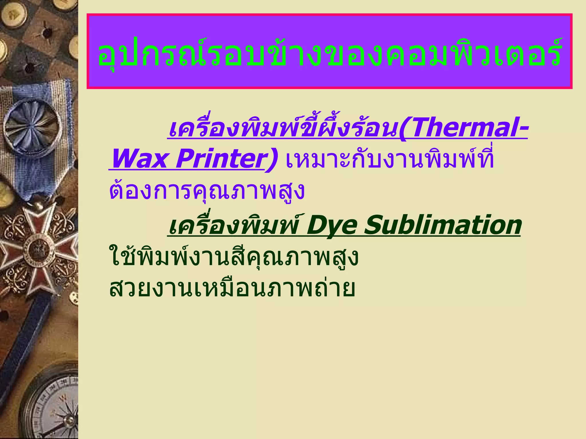 อุปกรณ์รอบข้างของคอมพิวเตอร์ เครื่องพิมพ์ขี้ผึ้งร้อน (Thermal-Wax Printer )   เหมาะกับงานพิมพ์ที่ต้องการคุณภาพสูง เครื่องพิมพ์   Dye Sublimation   ใช้พิมพ์งานสีคุณภาพสูง สวยงานเหมือนภาพถ่าย 