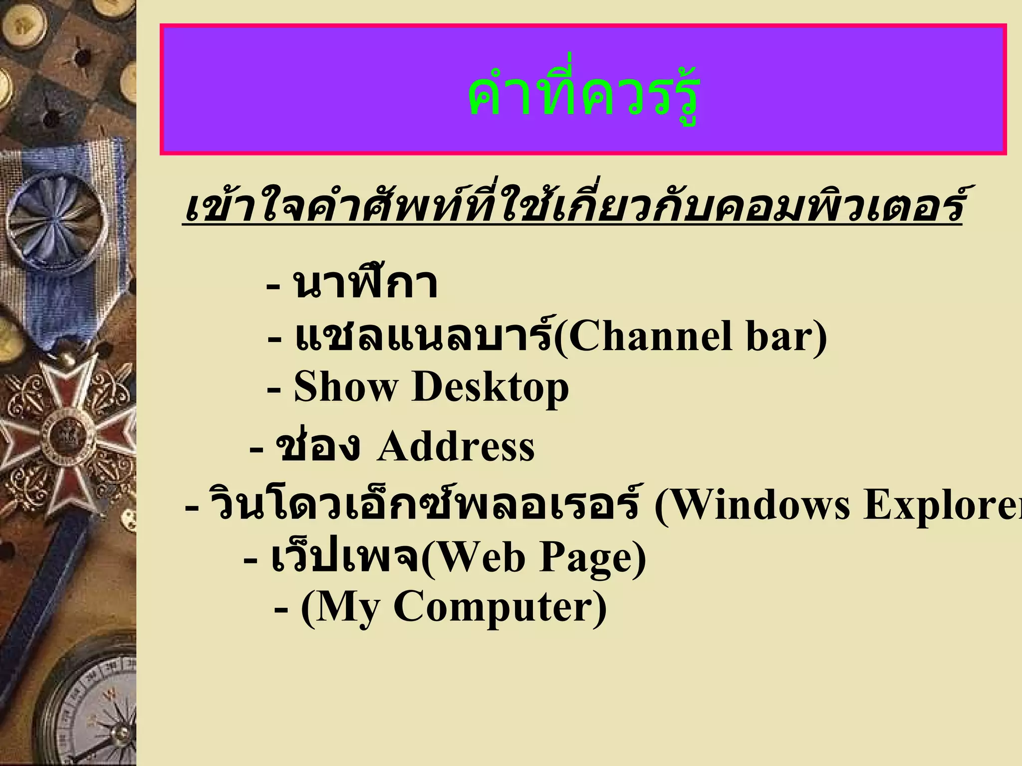 คำที่ควรรู้ -  นาฬิกา -  แชลแนลบาร์ ( Channel bar) เข้าใจคำศัพท์ที่ใช้เกี่ยวกับคอมพิวเตอร์ - Show Desktop -  ช่อง  Address -  วินโดวเอ็กซ์พลอเรอร์   (Windows Explorer -  เว็ปเพจ (Web   Page) - (My Computer) 