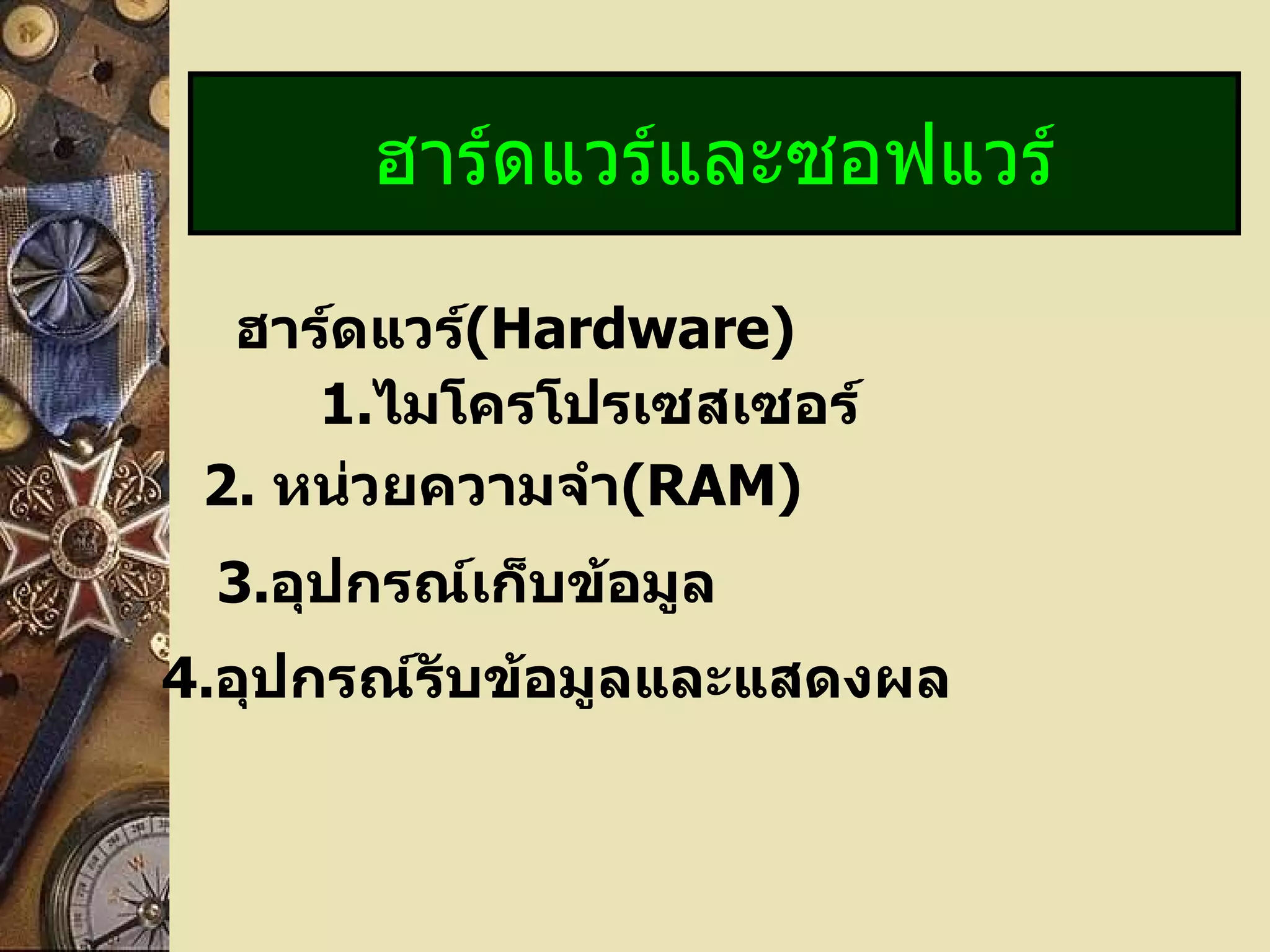 ฮาร์ดแวร์ ( Hardware) 1. ไมโครโปรเซสเซอร์ ฮาร์ดแวร์และซอฟแวร์ 2.   หน่วยความจำ (RAM) 3. อุปกรณ์เก็บข้อมูล 4. อุปกรณ์รับข้อมูลและแสดงผล 