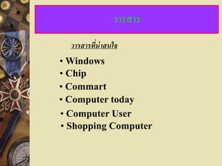 วารสาร
  วารสารทีน่าสนใจ
          ่
• Windows
• Chip
• Commart
• Computer today
• Computer User
• Shopping Computer
 