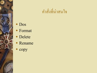 คาสังที่น่าสนใจ
               ่

 Dos
 Format
 Delete
 Rename
 copy
 