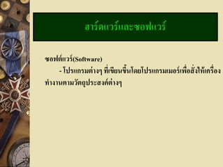 ฮาร์ดแวร์และซอฟแวร์

ซอฟต์ แวร์ (Software)
    - โปรแกรมต่ างๆ ที่เขียนขึนโดยโปรแกรมเมอร์ เพือสั่ งให้ เครื่อง
                              ้                   ่
ทางานตามวัตถุประสงค์ ต่างๆ
 