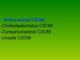 Attico-antral CSOM. - Cholesteatomatus   CSOM - Tympanomastoid CSOM - Unsafe CSOM 