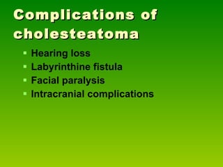 Complications of cholesteatoma Hearing loss Labyrinthine fistula Facial paralysis Intracranial complications 