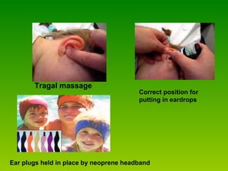                                 Correct position for putting in eardrops                                   Tragal massage                                   Ear plugs held in place by neoprene headband   