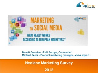 Benoit Gourdon - EVP Europe, Co-founder
                           Mickael Bentz - Product marketing manager, social expert


                             Neolane Marketing Survey

Copyright Neolane – 2012
                                             2012                          Neolane confidential   1
 
