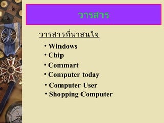 วำรสำร
วำรสำรที่น่ำสนใจ
• Chip
• Windows
• Commart
• Computer today
• Computer User
• Shopping Computer
 