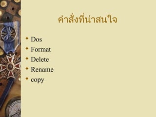 คำำสั่งที่น่ำสนใจ
 Dos
 Format
 Delete
 Rename
 copy
 