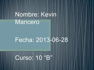 Nombre: Kevin
Mancero
Fecha: 2013-06-28
Curso: 10 “B”
 