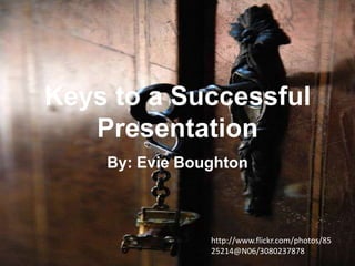 Keys to a Successful
Presentation
By: Evie Boughton

http://www.flickr.com/photos/85
25214@N06/3080237878

 
