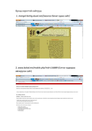 Бусад хэрэгтэй сайтууд:
1. mongol-bichig.dusal.net//монгол бичиг сурах сайт/
2. www.bolod.mn/mobile.php?nid=116889 (Сэтгэх чадвараа
хөгжүүлэх сайт)
 