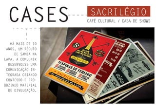 HÁ MAIS DE 10
ANOS, UM REDUTO
DE SAMBA NA
LAPA. A COM.UNIK
DESENVOLVE UMA
COMUNICAÇÃO IN-
TEGRADA CRIANDO
CONTEÚDO E PRO-
DUZINDO MATERIAL
DE DIVULGAÇÃO.
SACRILÉGIO
CASES CAFÉ CULTURAL / CASA DE SHOWS
 