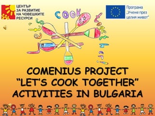 COMENIUS PROJECT
“LET’S COOK TOGETHER”
ACTIVITIES IN BULGARIA
 