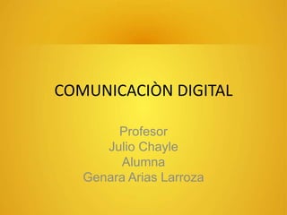 COMUNICACIÒN DIGITAL
Profesor
Julio Chayle
Alumna
Genara Arias Larroza
 