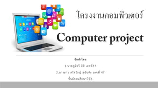 โครงงาȨอมพิวเตอร์
จัดทำโดย
1.นายภูมิรวี อิสิ เลขที่37
2.นางสาว สรัสวัลญ์ สุนันต๊ะ เลขที่ 47
ชั้นมัธยมศึกษาปีที่6
 