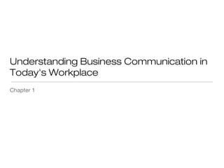 Understanding Business Communication in
Today's Workplace
Chapter 1

 