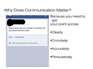 Why Does Communication Matter?
Because you need to
get
your point across
•Clearly
•Concisely
•Accurately
•Persuasively

 