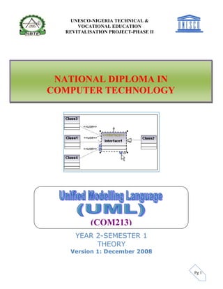 Pg 1
YEAR 2-SEMESTER 1
THEORY
Version 1: December 2008
UNESCO-NIGERIA TECHNICAL &
VOCATIONAL EDUCATION
REVITALISATION PROJECT-PHASE II
NATIONAL DIPLOMA IN
COMPUTER TECHNOLOGY
(COM213)
 