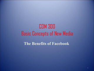 COM 300 Basic Concepts of New Media The Benefits of Facebook  