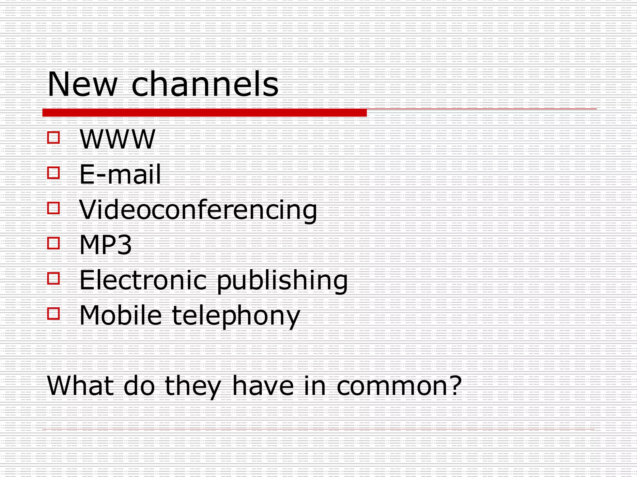 New channels WWW E-mail Videoconferencing MP3 Electronic publishing Mobile telephony What do they have in common? 