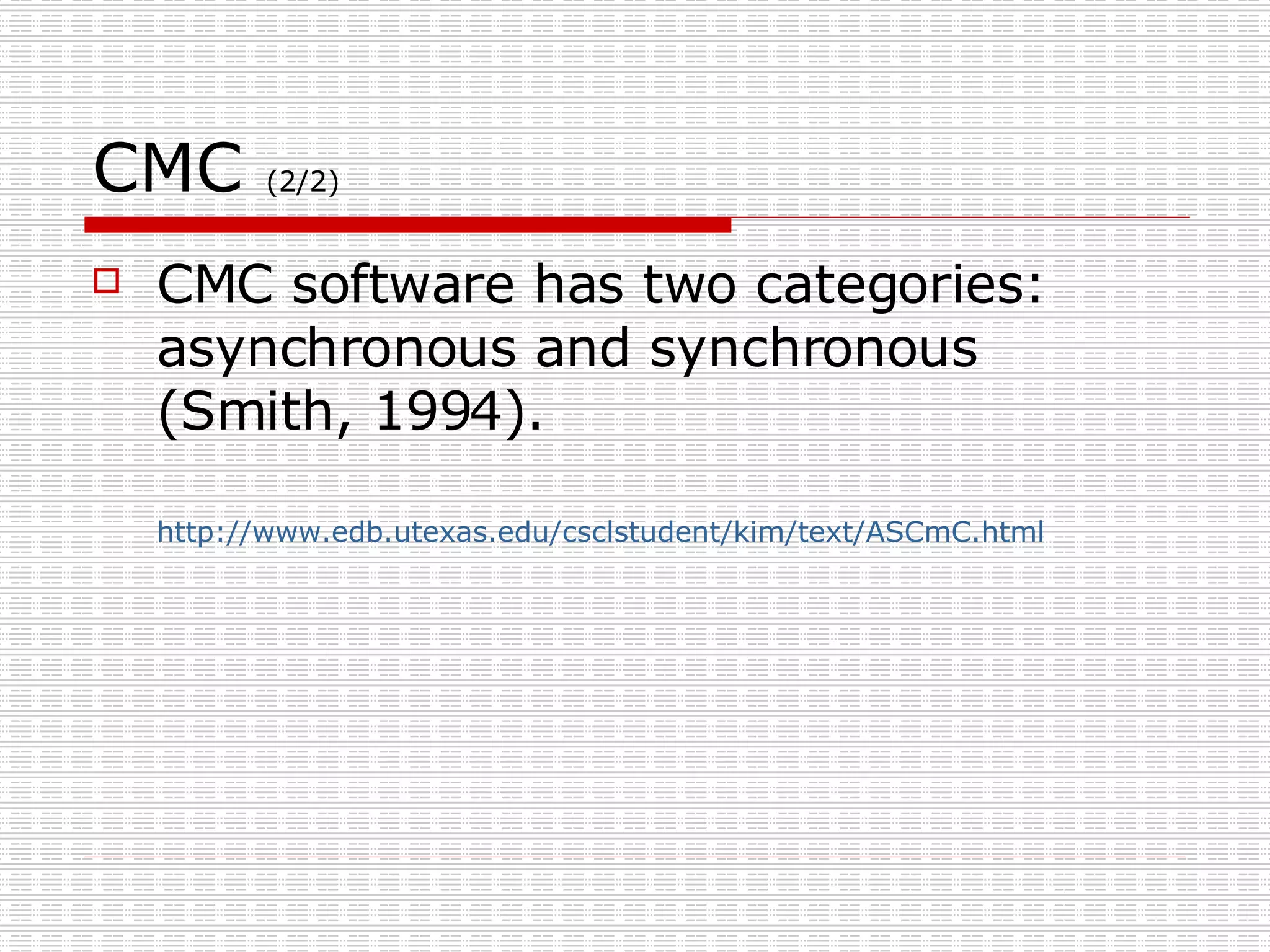 CMC  (2/2) CMC software has two categories: asynchronous and synchronous (Smith, 1994).  http:// www.edb.utexas.edu/csclstudent/kim/text/ASCmC.html 