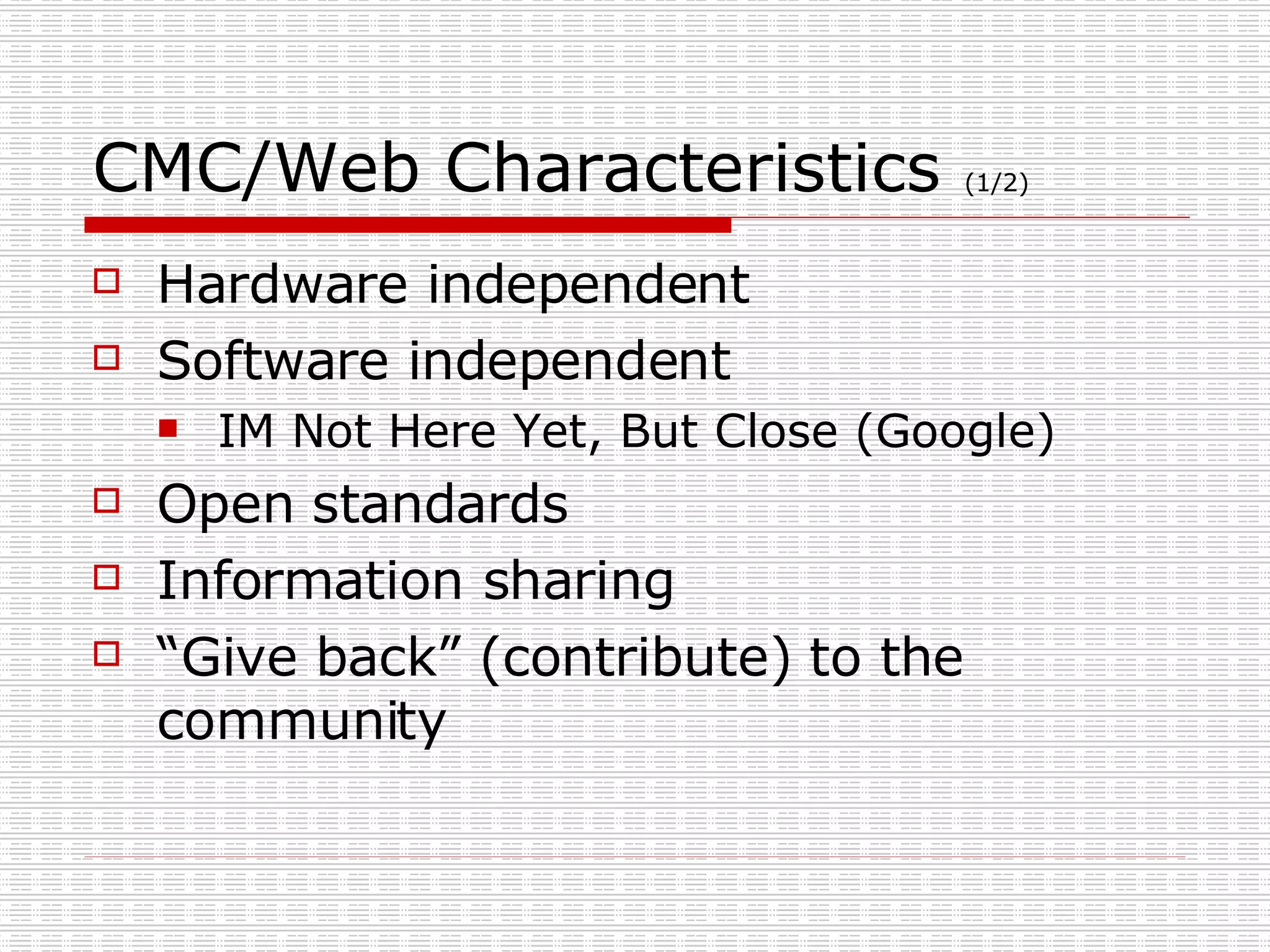 CMC/Web Characteristics  (1/2) Hardware independent Software independent IM Not Here Yet, But Close (Google) Open standards Information sharing “Give back” (contribute) to the community 