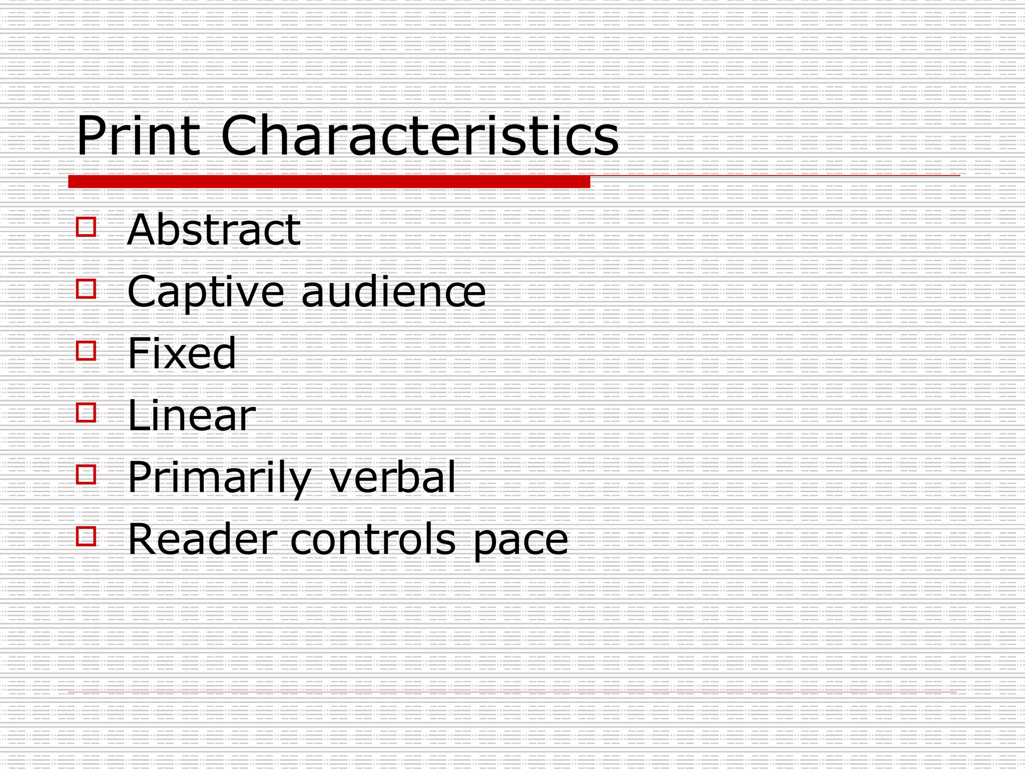 Print Characteristics Abstract Captive audience  Fixed  Linear  Primarily verbal  Reader controls pace 