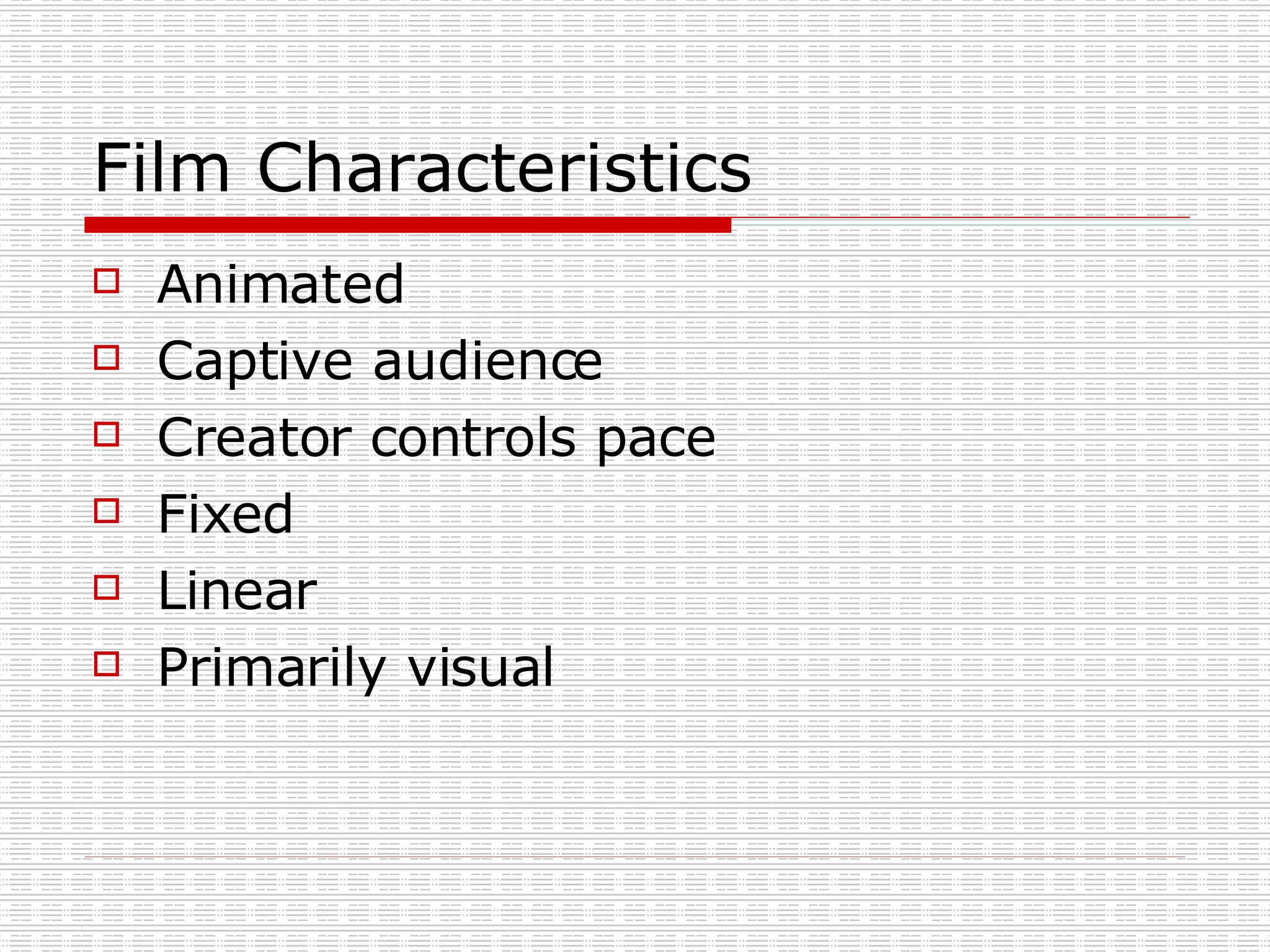 Film Characteristics Animated Captive audience  Creator controls pace  Fixed  Linear Primarily visual 