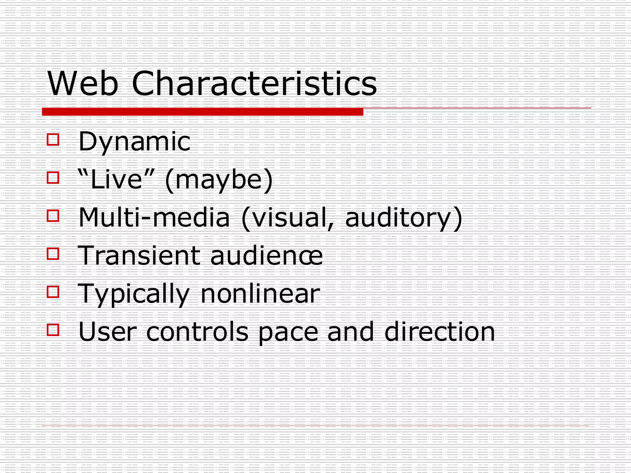 Web Characteristics Dynamic “Live” (maybe) Multi-media (visual, auditory) Transient audience  Typically nonlinear  User controls pace and direction 