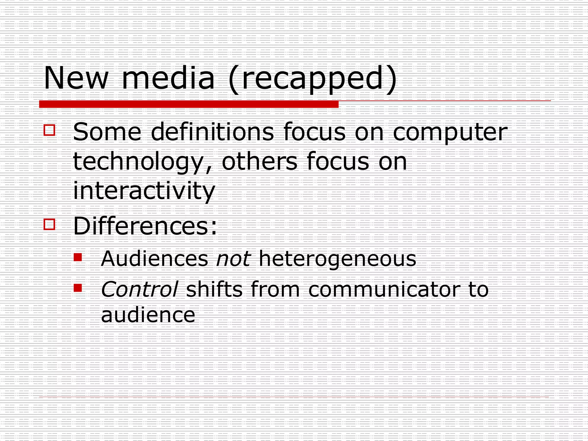 New media (recapped) Some definitions focus on computer technology, others focus on interactivity Differences: Audiences  not  heterogeneous Control  shifts from communicator to audience 