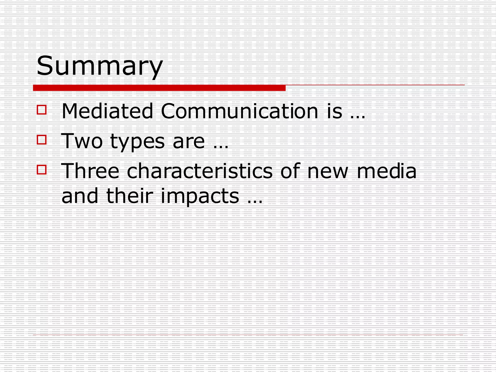Summary Mediated Communication is … Two types are … Three characteristics of new media and their impacts … 