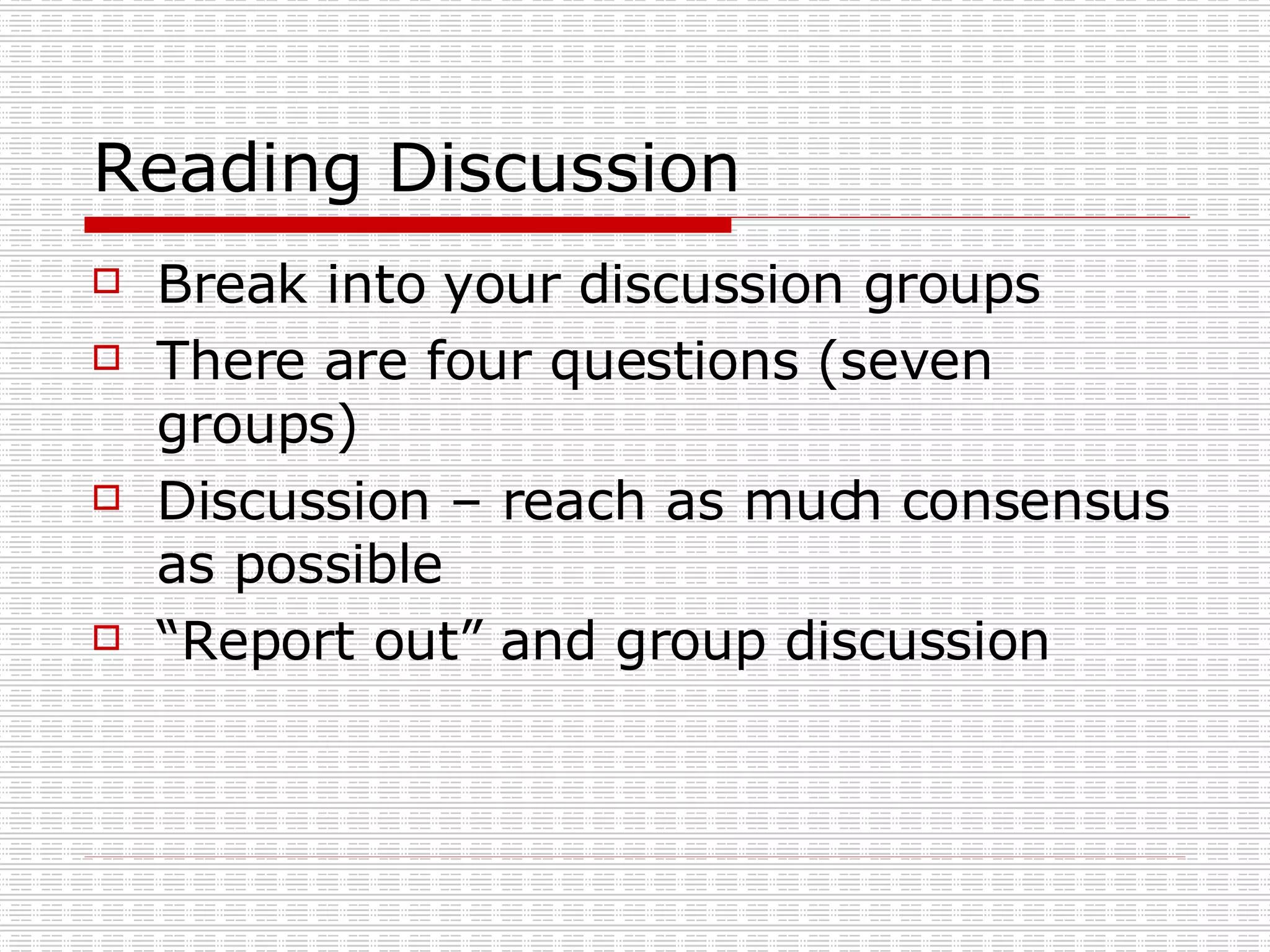 Reading Discussion Break into your discussion groups There are four questions (seven groups) Discussion – reach as much consensus as possible “Report out” and group discussion 