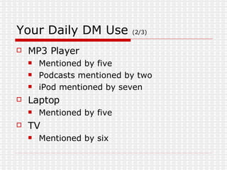 Your Daily DM Use  (2/3) MP3 Player Mentioned by five Podcasts mentioned by two iPod mentioned by seven Laptop Mentioned by five TV  Mentioned by six 