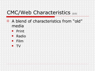 CMC/Web Characteristics  (2/2) A blend of characteristics from “old” media Print Radio Film TV 