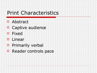 Print Characteristics Abstract Captive audience  Fixed  Linear  Primarily verbal  Reader controls pace 