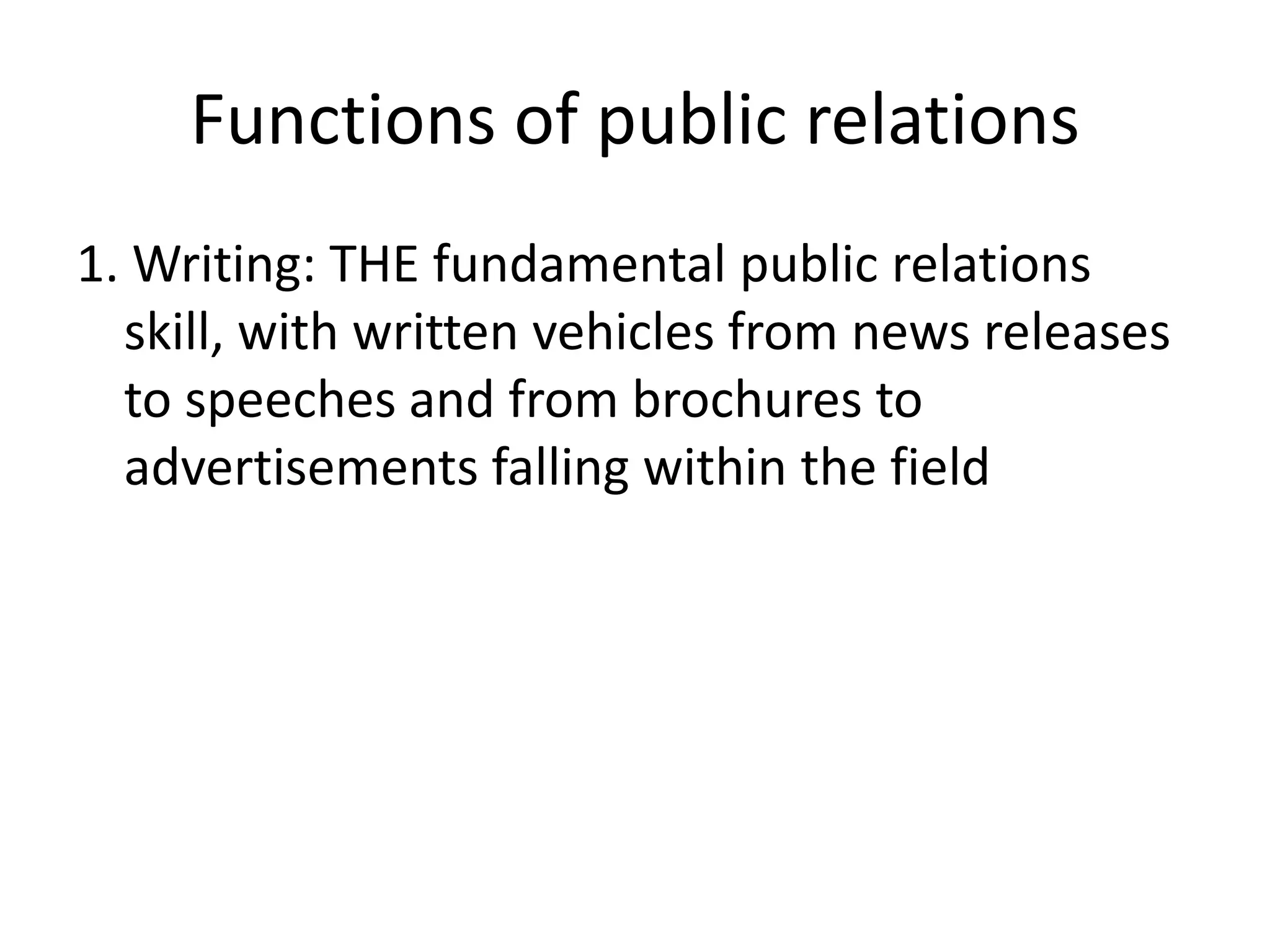 Functions of public relations1. Writing: THE fundamental public relations skill, with written vehicles from news releases to speeches and from brochures to advertisements falling within the field