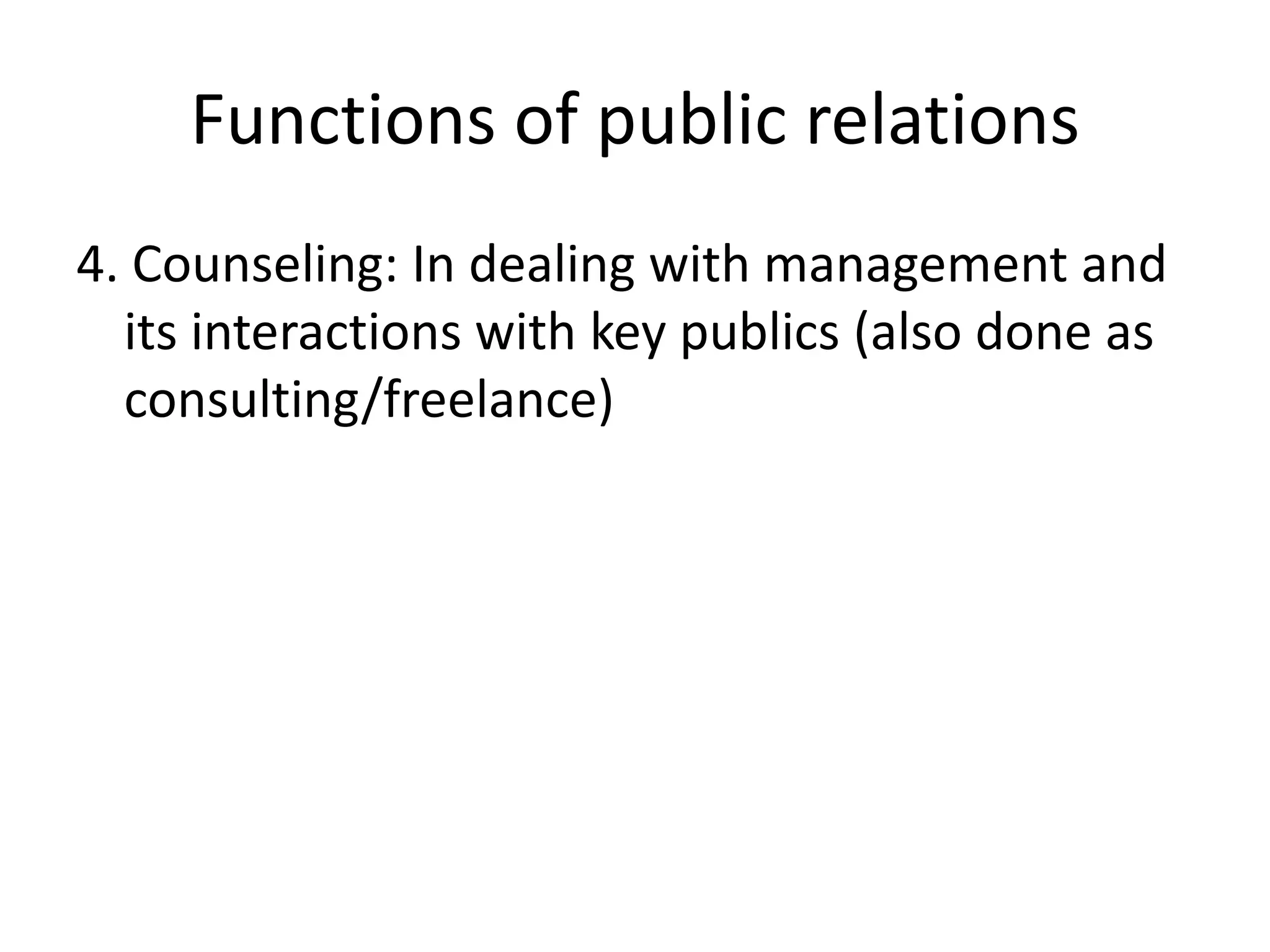 Functions of public relations4. Counseling: In dealing with management and its interactions with key publics (also done as consulting/freelance)