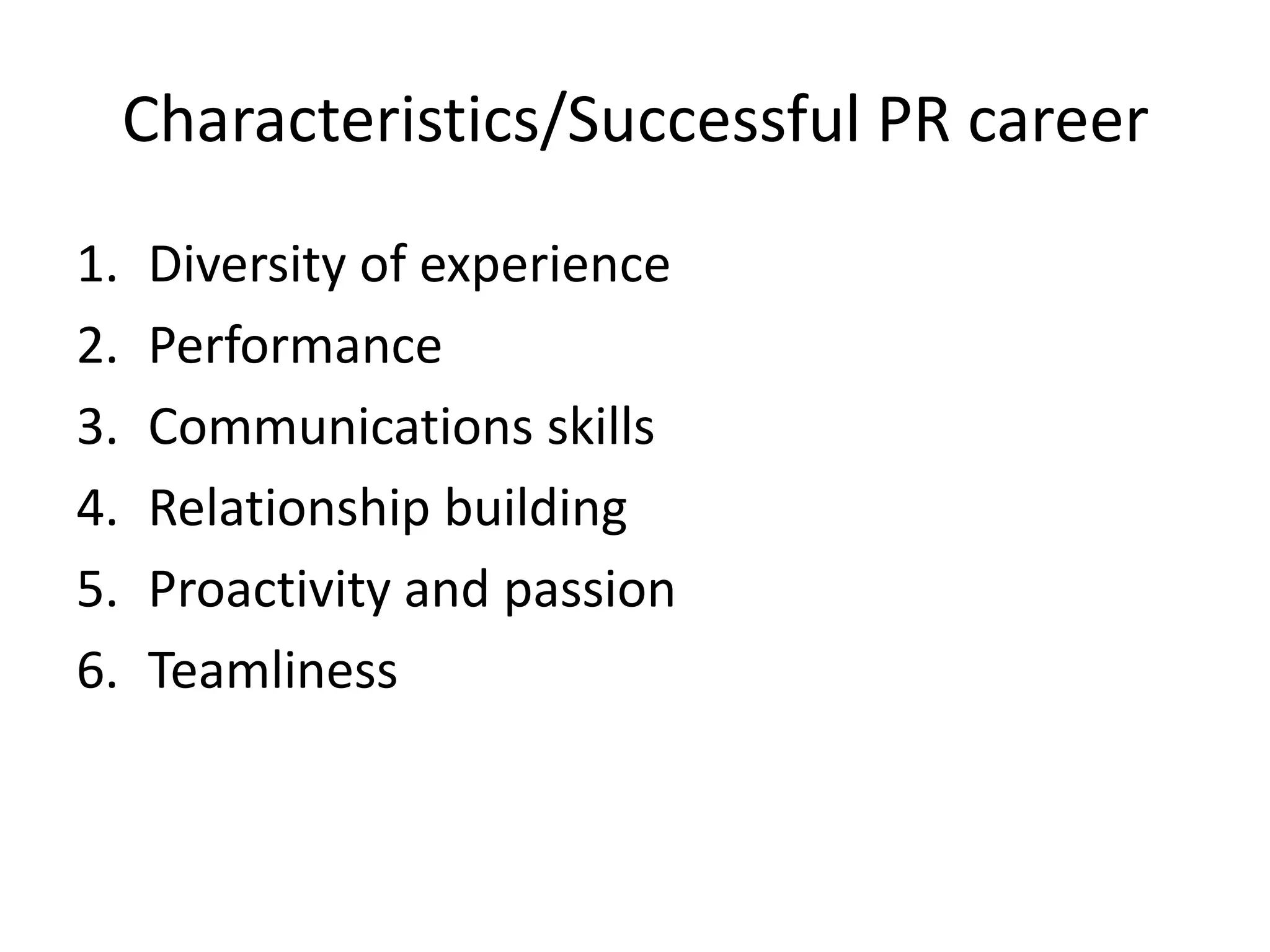 Characteristics/Successful PR careerDiversity of experiencePerformanceCommunications skillsRelationship buildingProactivity and passionTeamliness