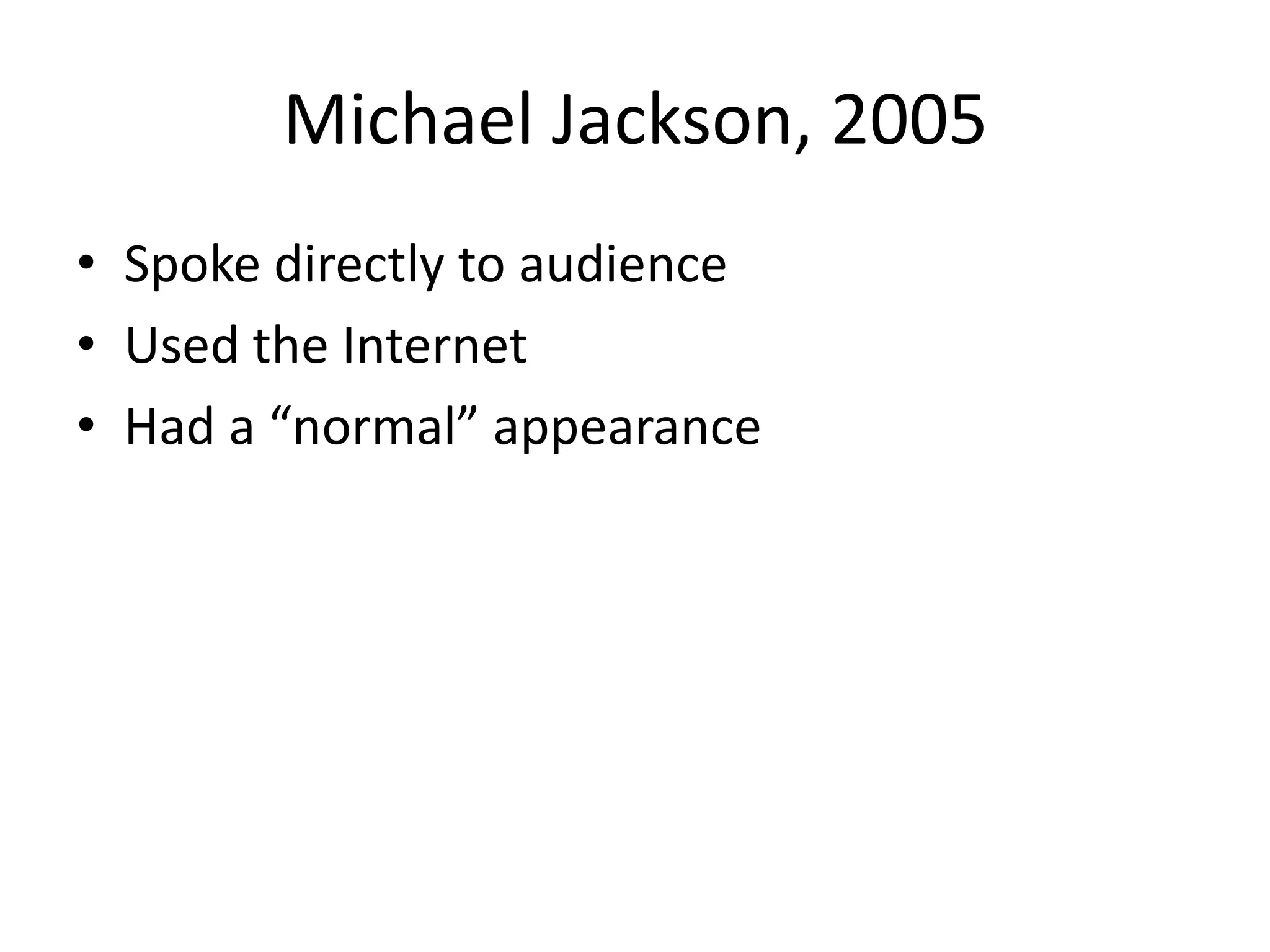 Michael Jackson, 2005Spoke directly to audienceUsed the InternetHad a “normal” appearance