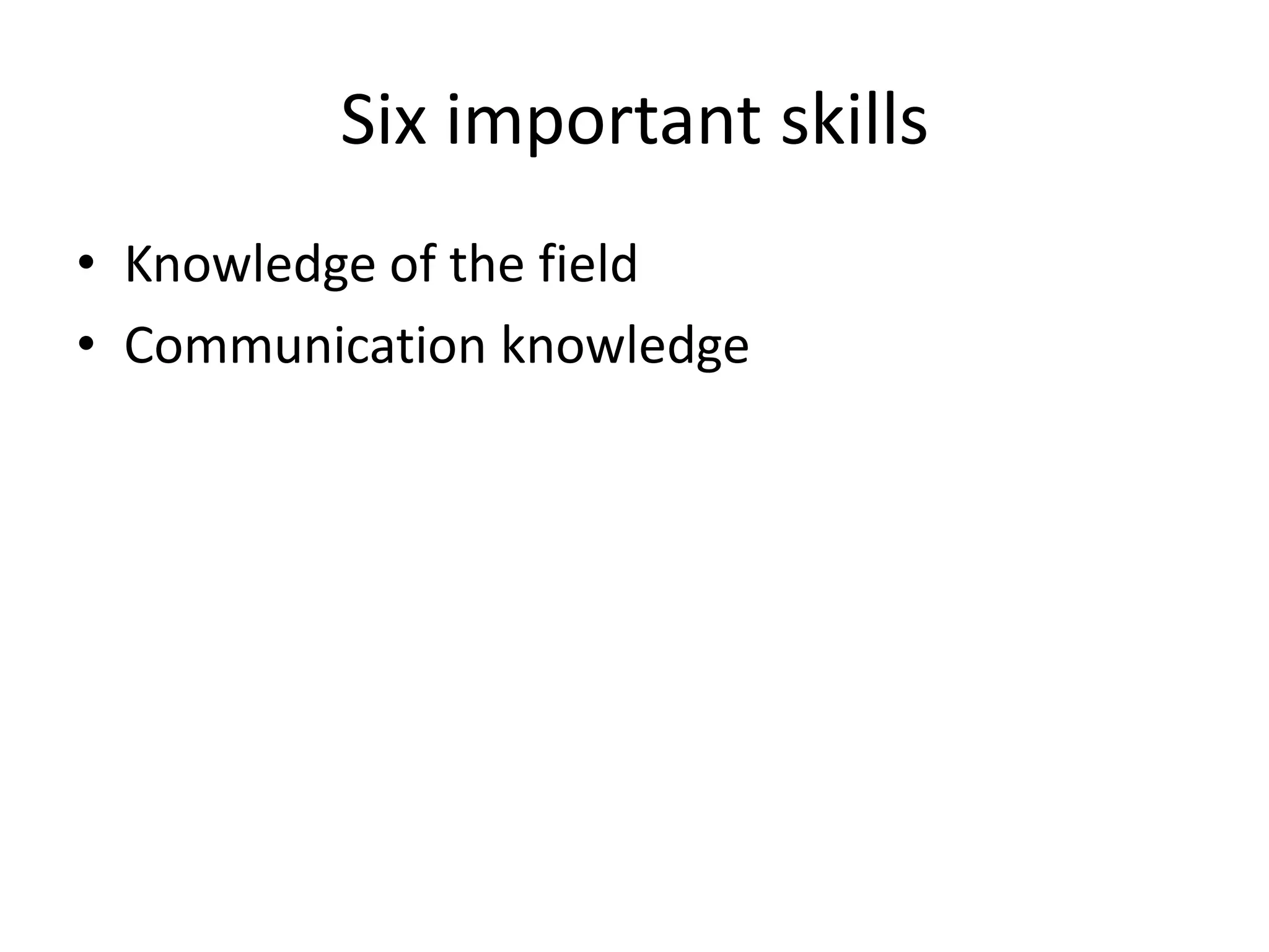 Six important skillsKnowledge of the fieldCommunication knowledge