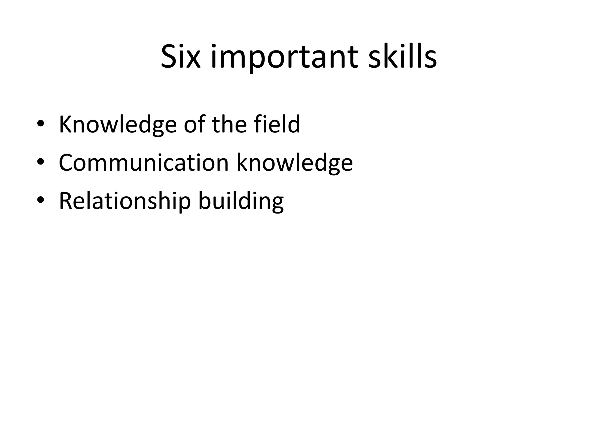 Six important skillsKnowledge of the fieldCommunication knowledgeRelationship building
