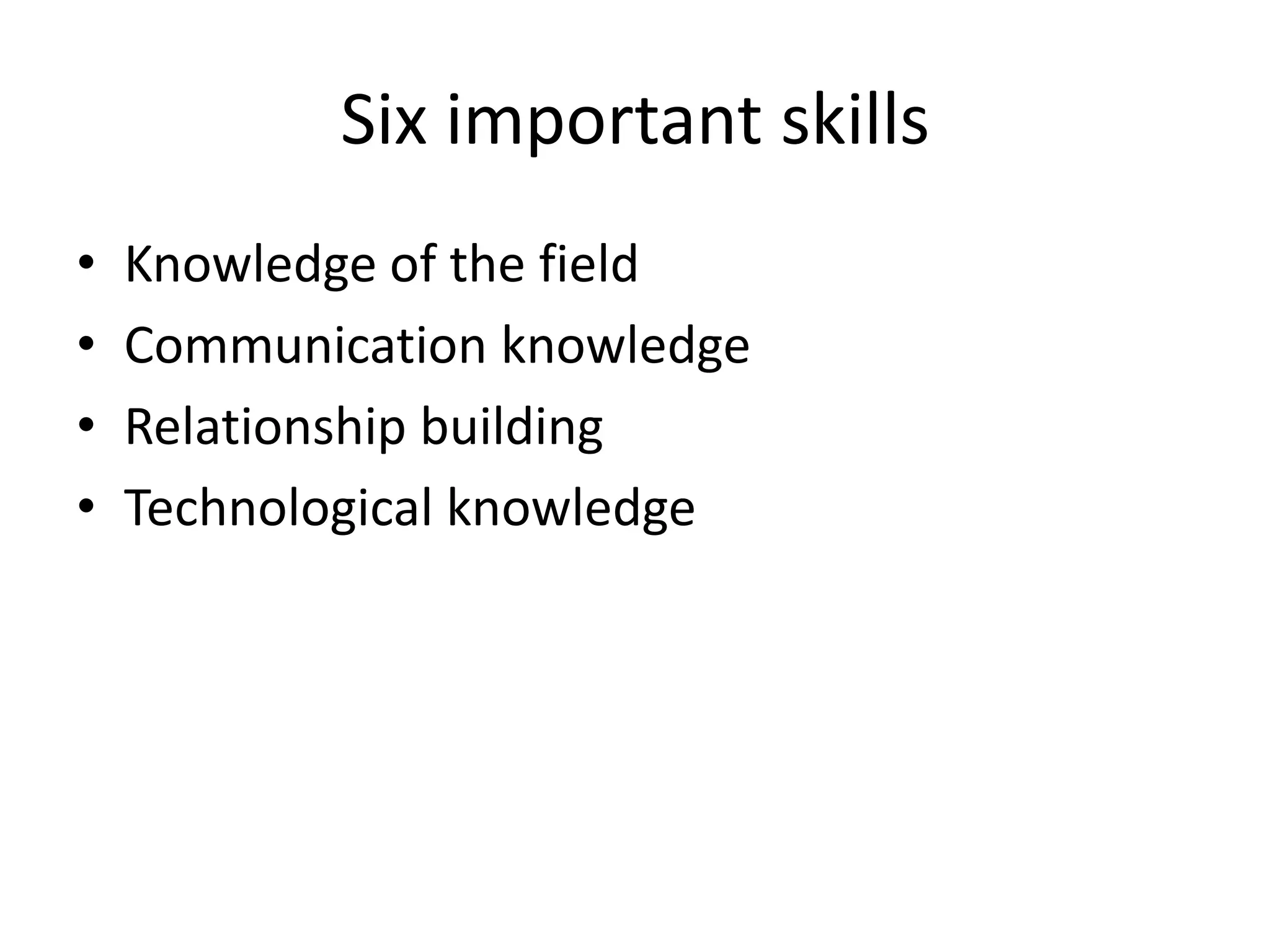 Six important skillsKnowledge of the fieldCommunication knowledgeRelationship buildingTechnological knowledge