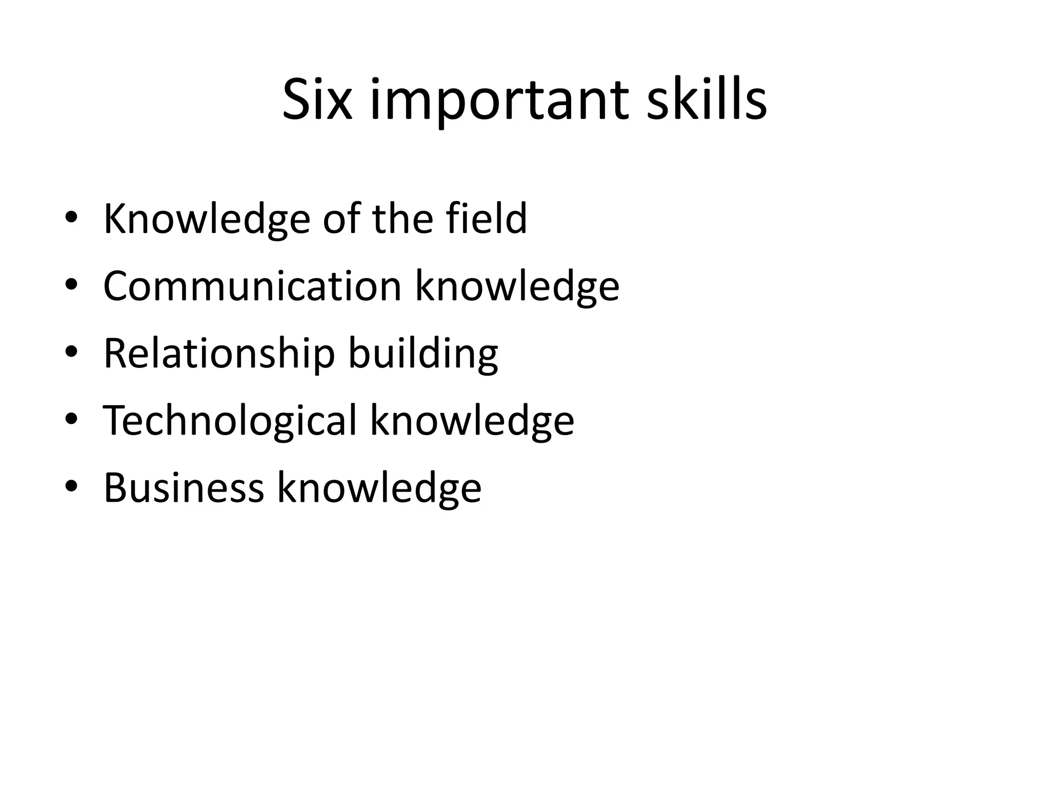Six important skillsKnowledge of the fieldCommunication knowledgeRelationship buildingTechnological knowledgeBusiness knowledge 