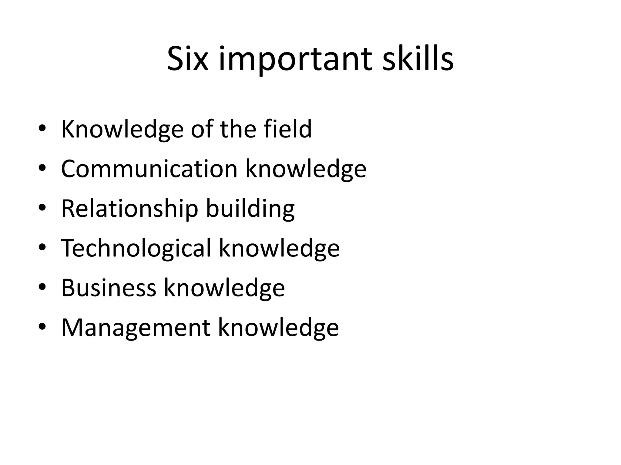 Six important skillsKnowledge of the fieldCommunication knowledgeRelationship buildingTechnological knowledgeBusiness knowledge Management knowledge