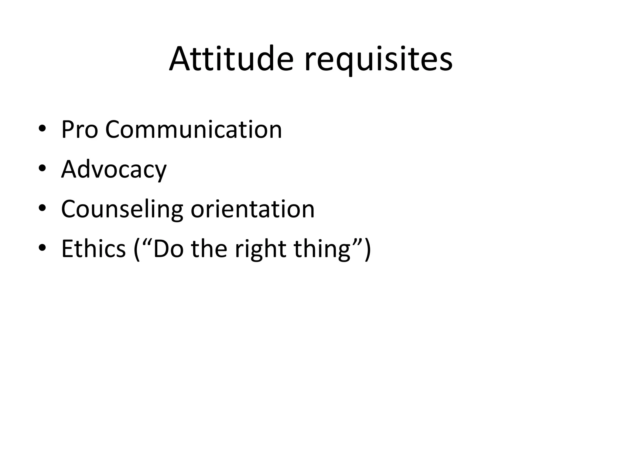 Attitude requisitesPro CommunicationAdvocacyCounseling orientationEthics (“Do the right thing”)