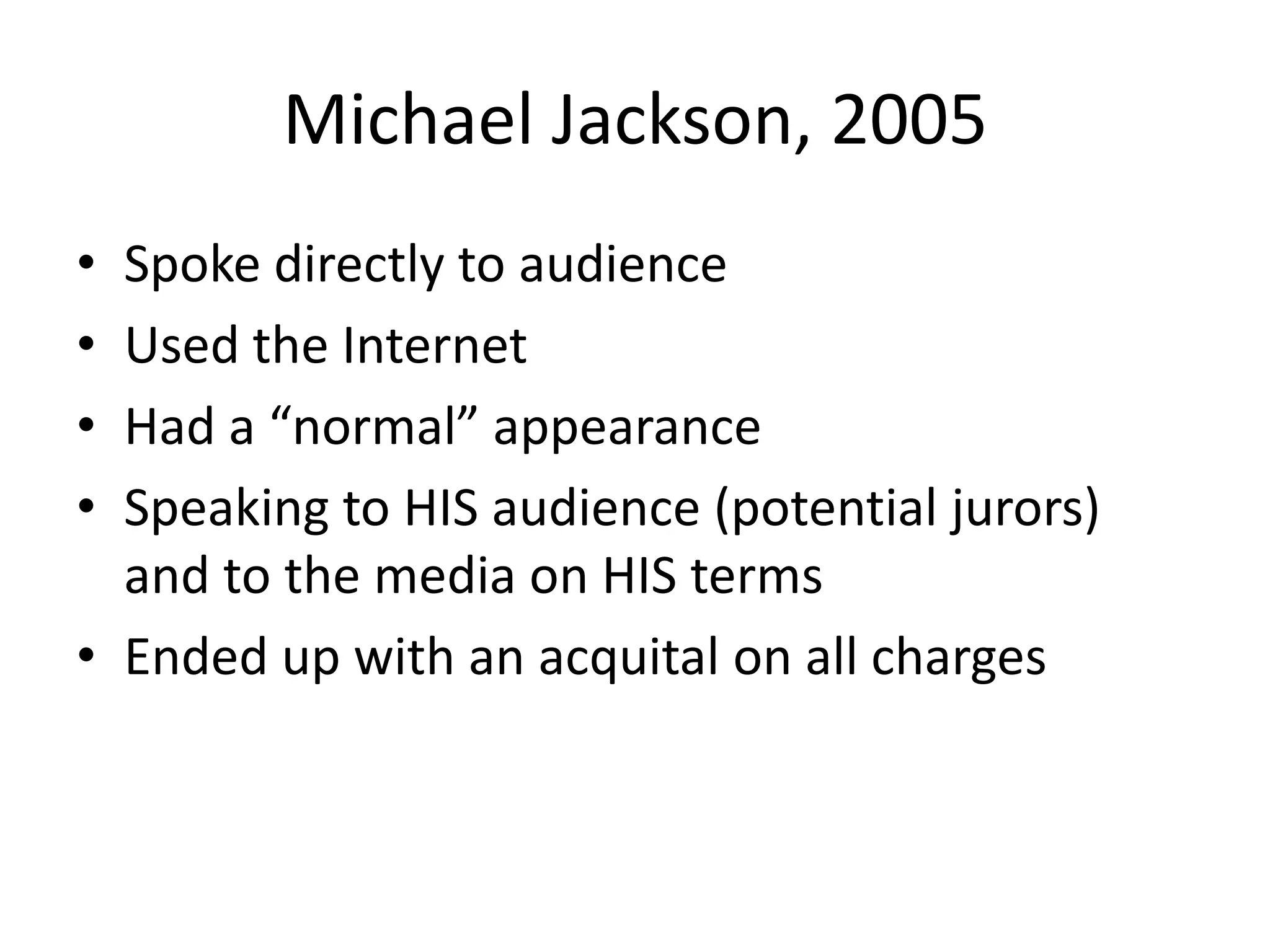 Michael Jackson, 2005Spoke directly to audienceUsed the InternetHad a “normal” appearanceSpeaking to HIS audience (potential jurors) and to the media on HIS termsEnded up with an acquital on all charges