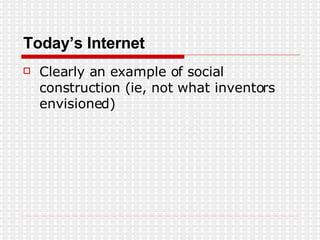 Today’s Internet Clearly an example of social construction (ie, not what inventors envisioned) 