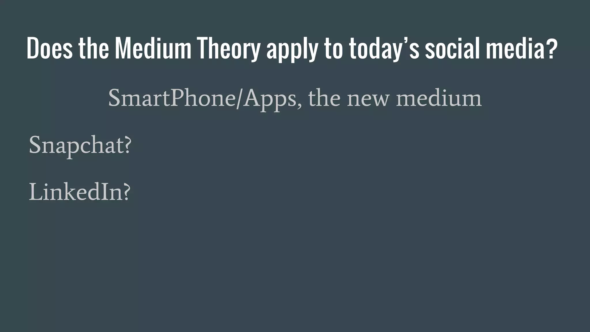Does the Medium Theory apply to today’s social media?
SmartPhone/Apps, the new medium
Snapchat?
LinkedIn?
 