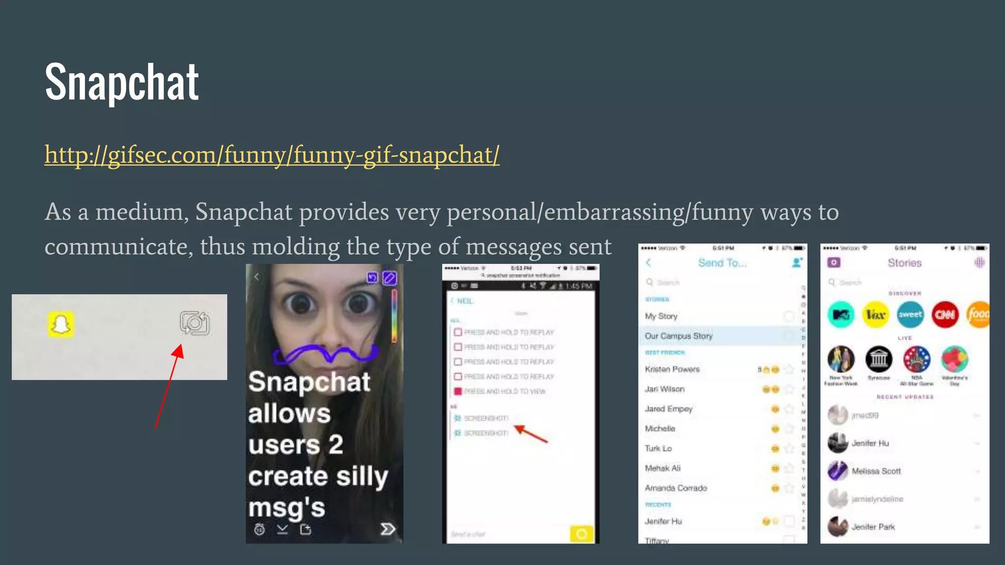 Snapchat
http://gifsec.com/funny/funny-gif-snapchat/
As a medium, Snapchat provides very personal/embarrassing/funny ways to
communicate, thus molding the type of messages sent
 