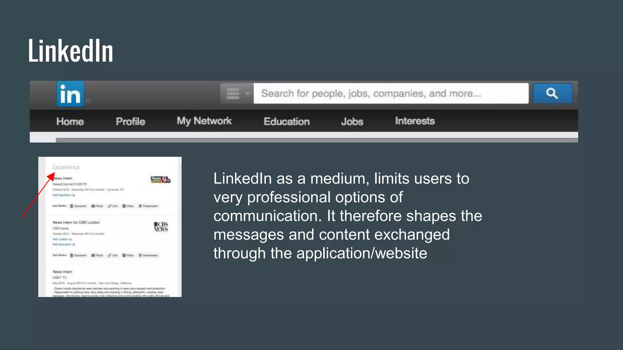 LinkedIn
LinkedIn as a medium, limits users to
very professional options of
communication. It therefore shapes the
messages and content exchanged
through the application/website
 